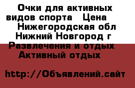 Очки для активных видов спорта › Цена ­ 450 - Нижегородская обл., Нижний Новгород г. Развлечения и отдых » Активный отдых   